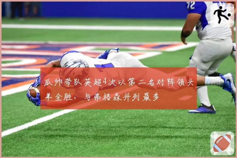 瓜帅带队英超4次以第二名对阵领头羊全胜，与弗格森并列最多