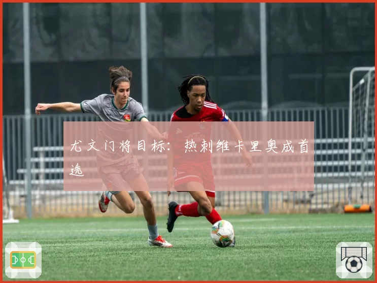 尤文门将目标:热刺维卡里奥成首选