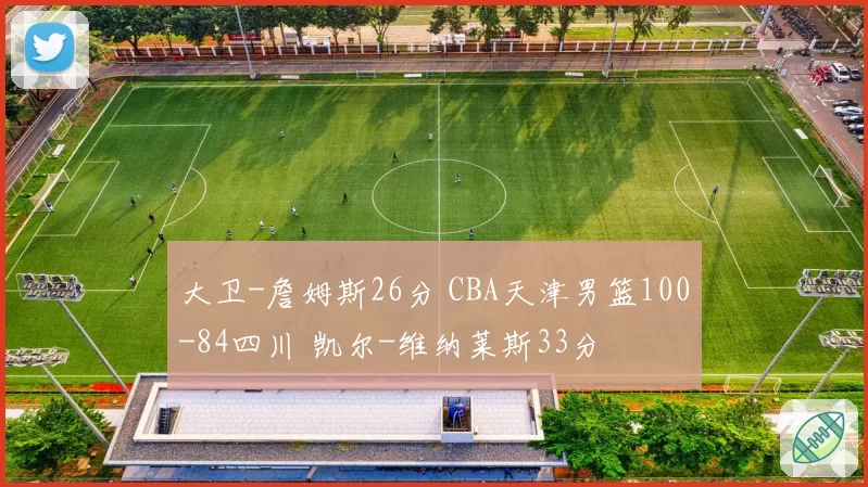 大卫-詹姆斯26分 CBA天津男篮100-84四川 凯尔-维纳莱斯33分