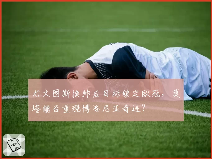 尤文图斯换帅后目标锁定欧冠，莫塔能否重现博洛尼亚奇迹？