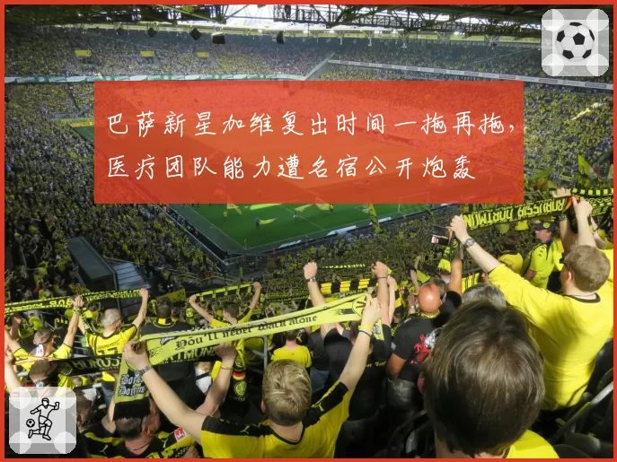 巴萨新星加维复出时间一拖再拖，医疗团队能力遭名宿公开炮轰