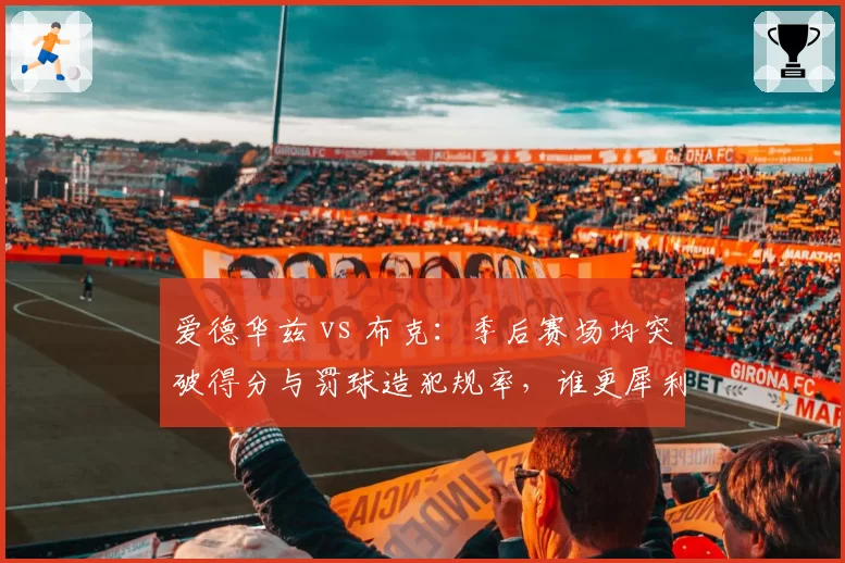 爱德华兹 vs 布克:季后赛场均突破得分与罚球造犯规率,谁更犀利?