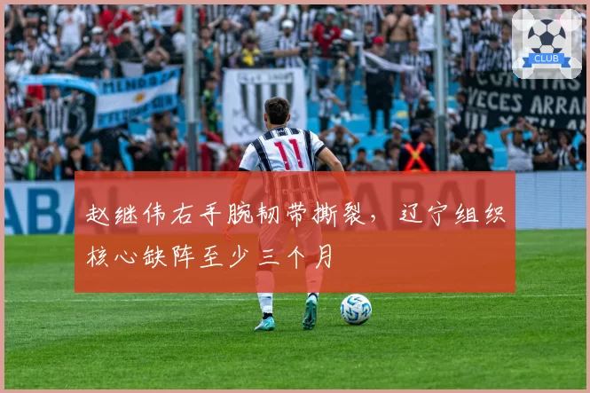 赵继伟右手腕韧带撕裂，辽宁组织核心缺阵至少三个月