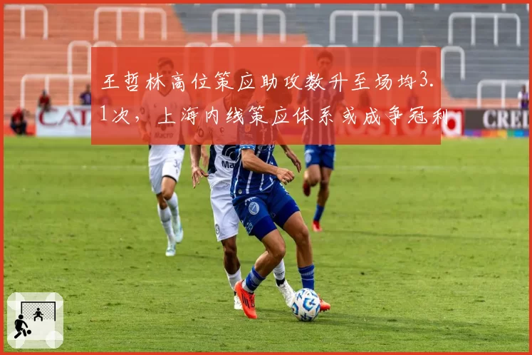 王哲林高位策应助攻数升至场均3.1次，上海内线策应体系或成争冠利器