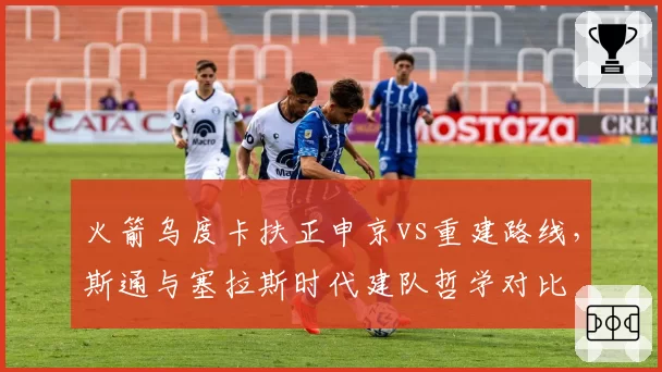 火箭乌度卡扶正申京vs重建路线,斯通与塞拉斯时代建队哲学对比