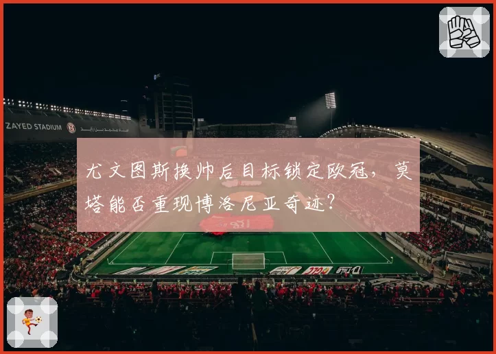 尤文图斯换帅后目标锁定欧冠，莫塔能否重现博洛尼亚奇迹？